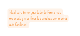 Ideal para tener guardado de forma más ordenada y clasificar las brochas con mucha más facilidad