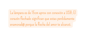 La lámpara es de 15cm aprox con conexión a USB El corazón flechado significan que estas perdidamente enamorad porque la flecha del amor te alcanzó