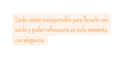 Lindo vasito transportable para llevarlo con estilo y poder refrescarte en todo momento con elegancia