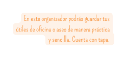 En este organizador podrás guardar tus útiles de oficina o aseo de manera práctica y sencilla Cuenta con tapa