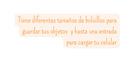 Tiene diferentes tamaños de bolsillos para guardar tus objetos y hasta una entrada para cargar tu celular