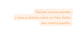 Ideal para mascotas pequeñas y vienen en distintos colores con lindos diseños para nuestros pequeños